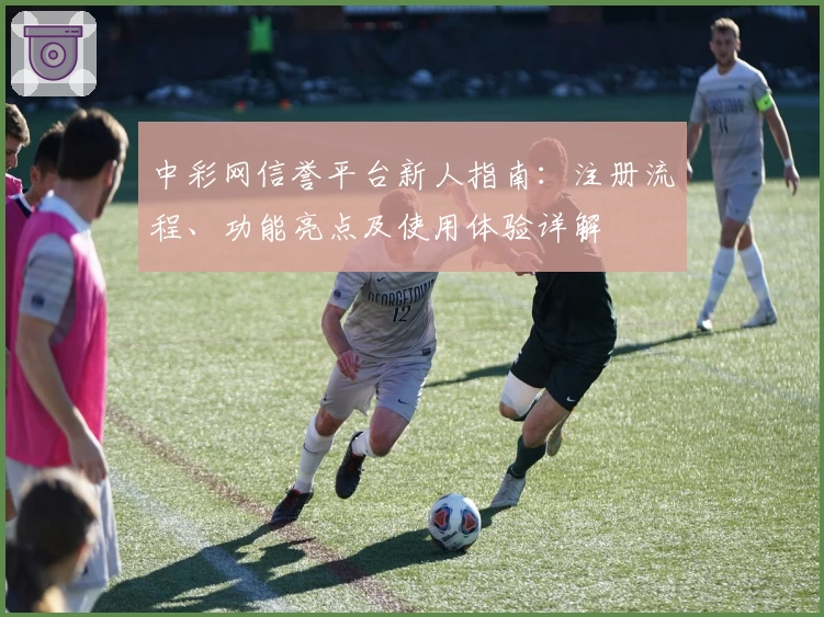 中彩网信誉平台新人指南:注册流程、功能亮点及使用体验详解