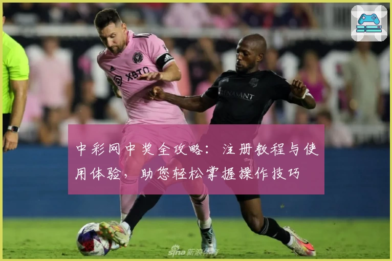 中彩网中奖全攻略：注册教程与使用体验，助您轻松掌握操作技巧