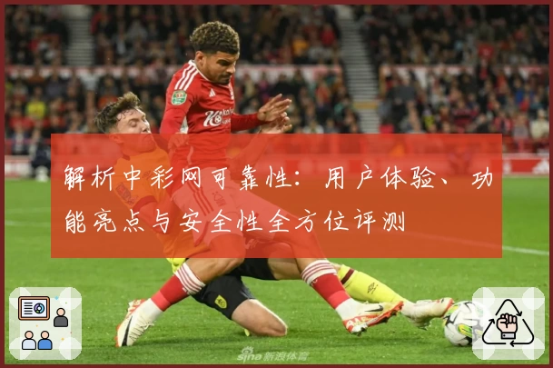 解析中彩网可靠性：用户体验、功能亮点与安全性全方位评测