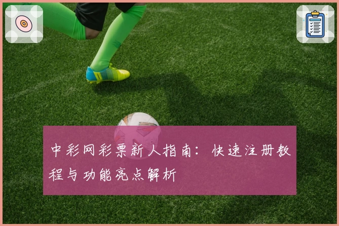 中彩网彩票新人指南：快速注册教程与功能亮点解析