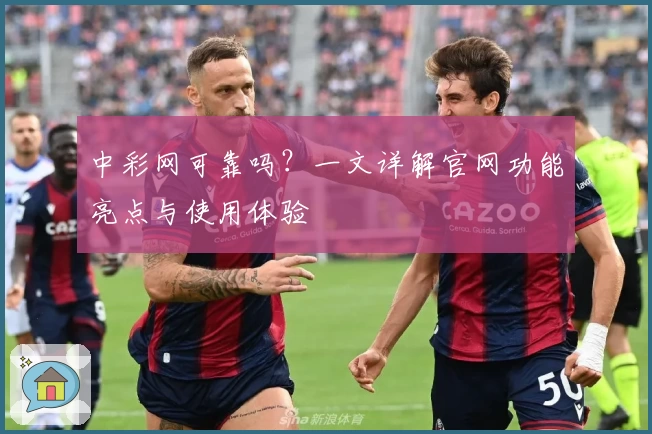 中彩网可靠吗?一文详解官网功能亮点与使用体验