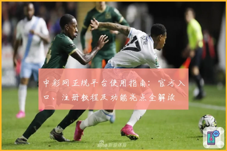 中彩网正规平台使用指南：官方入口、注册教程及功能亮点全解读