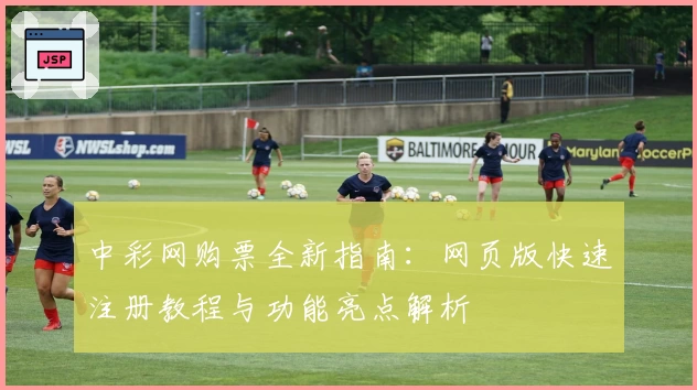 中彩网购票全新指南：网页版快速注册教程与功能亮点解析