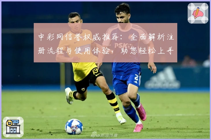 中彩网信誉权威推荐:全面解析注册流程与使用体验,助您轻松上手