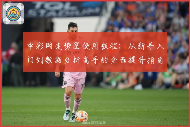 中彩网走势图使用教程：从新手入门到数据分析高手的全面提升指南