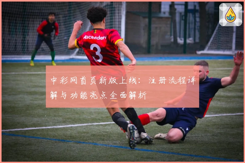中彩网首页新版上线:注册流程详解与功能亮点全面解析