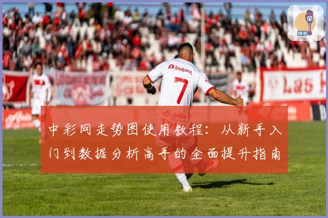 中彩网走势图使用教程：从新手入门到数据分析高手的全面提升指南