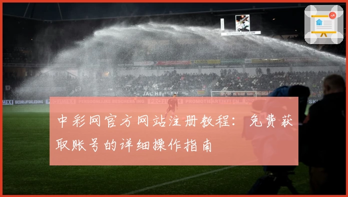 中彩网官方网站注册教程：免费获取账号的详细操作指南
