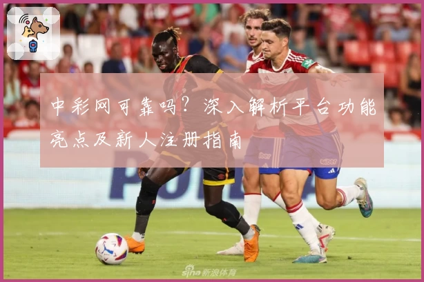 中彩网可靠吗？深入解析平台功能亮点及新人注册指南