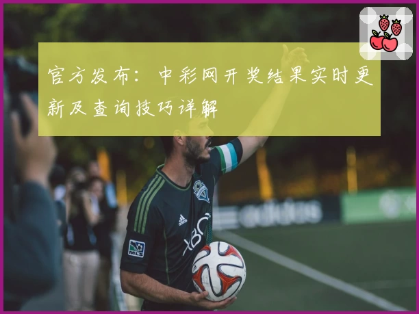 官方发布：中彩网开奖结果实时更新及查询技巧详解