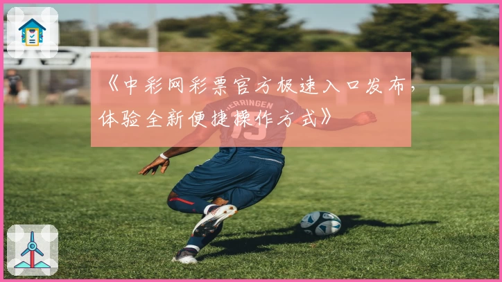 《中彩网彩票官方极速入口发布，体验全新便捷操作方式》