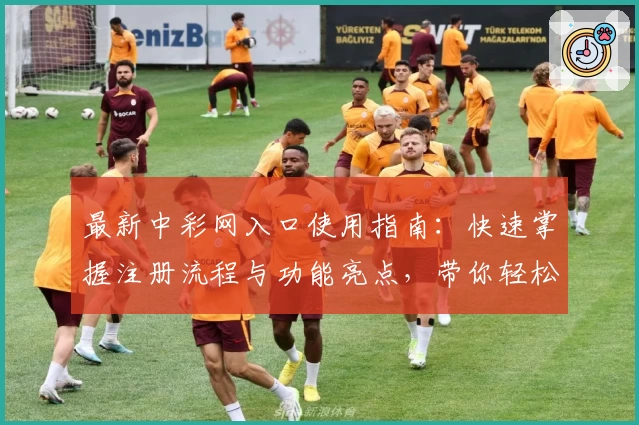 最新中彩网入口使用指南：快速掌握注册流程与功能亮点，带你轻松玩转全新体验