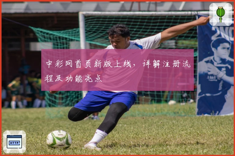 中彩网首页新版上线，详解注册流程及功能亮点