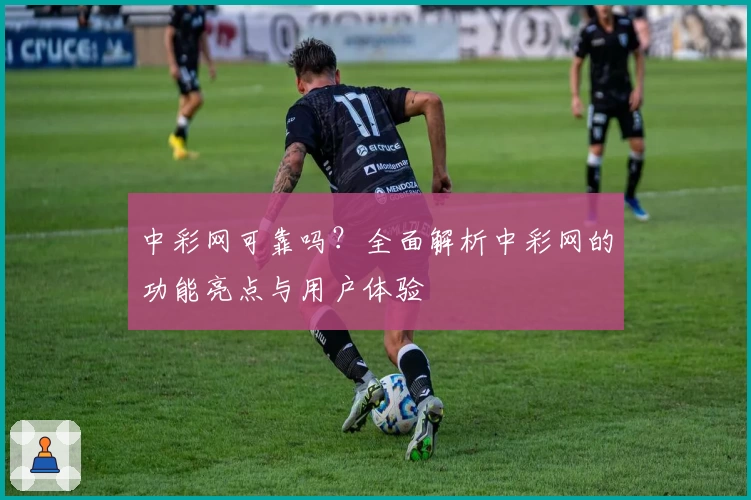 中彩网可靠吗?全面解析中彩网的功能亮点与用户体验