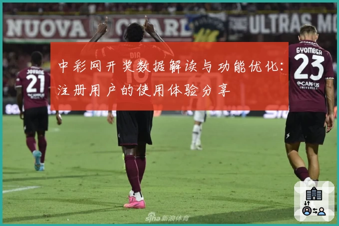 中彩网开奖数据解读与功能优化：注册用户的使用体验分享