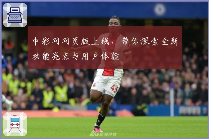 中彩网网页版上线，带你探索全新功能亮点与用户体验
