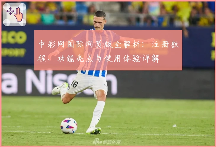 中彩网国际网页版全解析:注册教程、功能亮点与使用体验详解