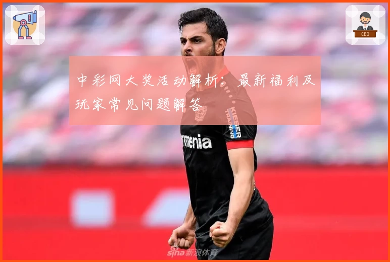 中彩网大奖活动解析：最新福利及玩家常见问题解答
