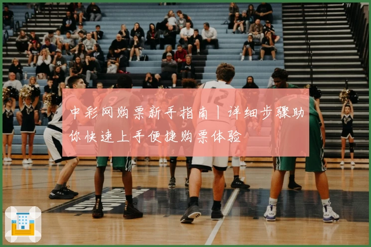 中彩网购票新手指南丨详细步骤助你快速上手便捷购票体验