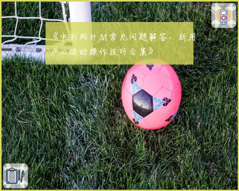 《中彩网计划常见问题解答，新用户必读的操作技巧合集》