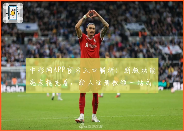 中彩网APP官方入口解析：新版功能亮点抢先看，新人注册教程一站式指南