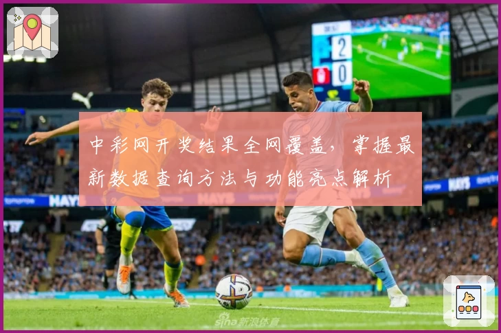 中彩网开奖结果全网覆盖，掌握最新数据查询方法与功能亮点解析