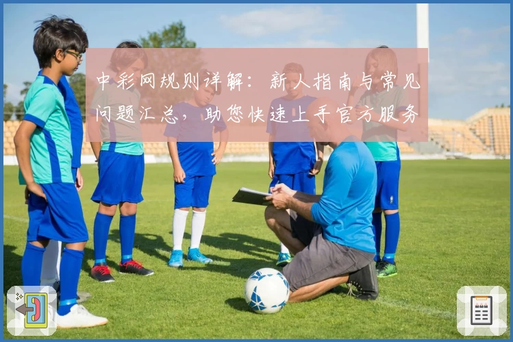 中彩网规则详解：新人指南与常见问题汇总，助您快速上手官方服务