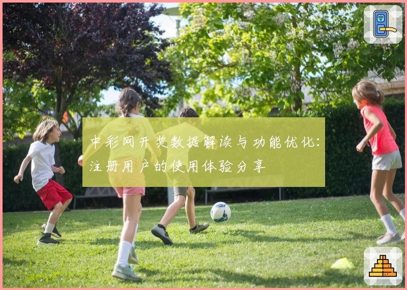 中彩网开奖数据解读与功能优化：注册用户的使用体验分享