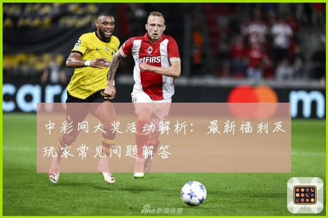 中彩网大奖活动解析：最新福利及玩家常见问题解答