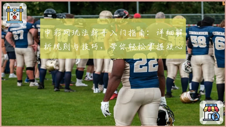 中彩网玩法新手入门指南：详细解析规则与技巧，带你轻松掌握核心要点