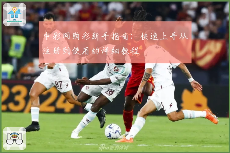 中彩网购彩新手指南：快速上手从注册到使用的详细教程