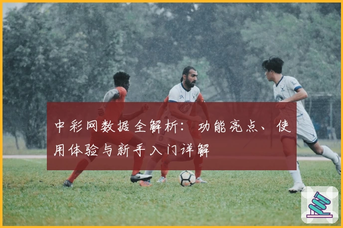中彩网数据全解析:功能亮点、使用体验与新手入门详解