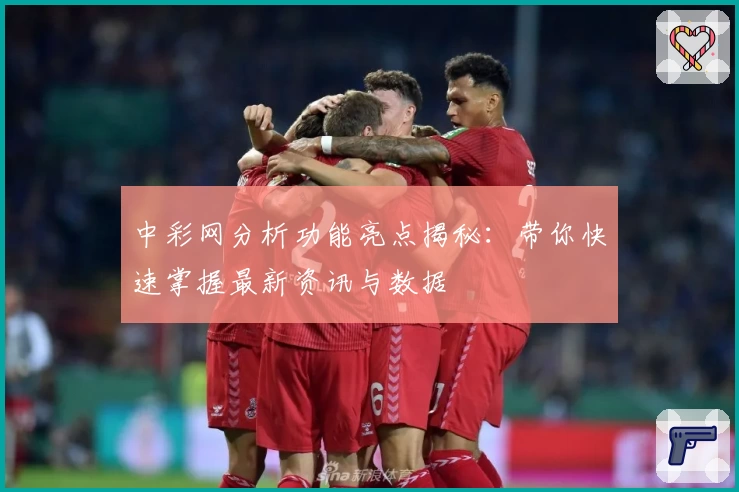 中彩网分析功能亮点揭秘：带你快速掌握最新资讯与数据